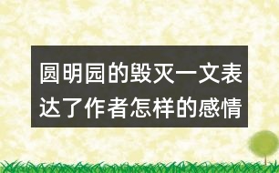 圓明園的毀滅一文表達(dá)了作者怎樣的感情？