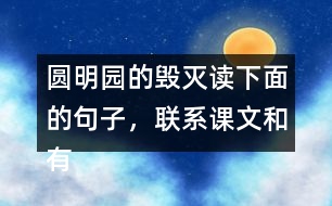 圓明園的毀滅讀下面的句子，聯(lián)系課文和有關(guān)資料，說說從加點(diǎn)的詞語中體會(huì)到什么。