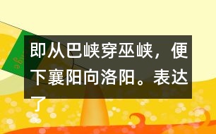 即從巴峽穿巫峽，便下襄陽向洛陽。表達了詩人怎樣的感情