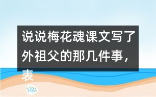 說說梅花魂課文寫了外祖父的那幾件事，表現(xiàn)了他怎樣的感情