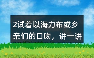 2、試著以海力布或鄉(xiāng)親們的口吻，講一講海力布勸說(shuō)鄉(xiāng)親們趕快搬家的部分。