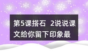 第5課撘石  2、說說課文給你留下印象最深的畫面是什么，從哪些語句中可以體會到鄉(xiāng)親們的美好情感。