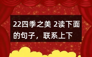 22、四季之美 2、讀下面的句子，聯(lián)系上下文，體會(huì)其中的動(dòng)態(tài)描寫。