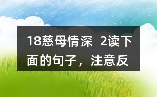 18、慈母情深  2、讀下面的句子，注意反復(fù)出現(xiàn)的部分，想想它們的表達(dá)效果，課文中還一些這樣的句子，畫出來和同學(xué)交流。