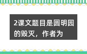 2、課文題目是“圓明園的毀滅”，作者為什么用那么多筆墨寫(xiě)圓明園昔日的輝煌？和同學(xué)交流你的想法。