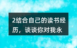 2、結合自己的讀書經(jīng)歷，談談你對“我永遠感到讀書是我生命中最大的快樂”這句話的體會。