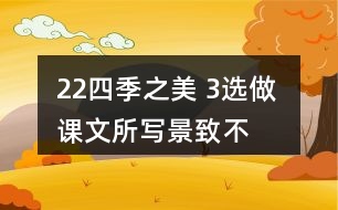 22、四季之美 3、選做 課文所寫景致不多，卻營造出美的氛圍。仿照課文，用幾句話寫一寫自己印象最深的某個景致。