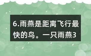 6.雨燕是距離飛行最快的鳥。一只雨燕3小時(shí)可飛行510km，一只信鴿每小時(shí)可飛行74km。