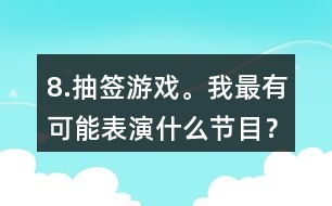 8.抽簽游戲。我最有可能表演什么節(jié)目？