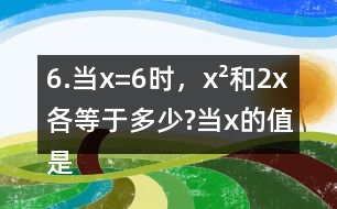 6.當(dāng)x=6時(shí)，x2和2x各等于多少?當(dāng)x的值是多少時(shí)，x2和2x正好相等?
