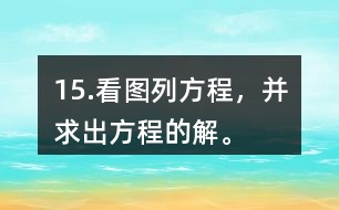 15.看圖列方程，并求出方程的解。