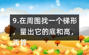 9.在周圍找一個梯形，量出它的底和高，再算出它的面積。