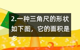 2.一種三角尺的形狀如下圖，它的面積是多少?