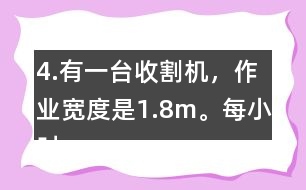 4.有一臺收割機，作業(yè)寬度是1.8m。每小時行5km，大約多少小時可以收割完左邊這塊地?