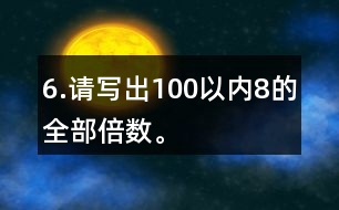 6.請(qǐng)寫(xiě)出100以?xún)?nèi)8的全部倍數(shù)。