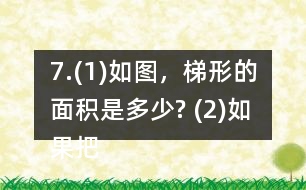 7.(1)如圖，梯形的面積是多少? (2)如果把這個梯形的上底增加1cm、下底減少1cm，得到的新梯形和原梯形的面積之間有什么關(guān)系? (3)如果梯形的上底增加2cm，下底減少2cm呢? (4)你發(fā)現(xiàn)了