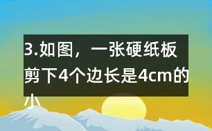 3.如圖，一張硬紙板剪下4個(gè)邊長是4cm的小正方形后，可以做成-一個(gè)沒有蓋子的盒子。你知道剪后的硬紙板面積是多少嗎?