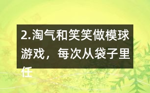 2.淘氣和笑笑做模球游戲，每次從袋子里任意模一個(gè)球，然后放回?fù)u勻。每人難摸了30次，記錄如下。 袋子里哪種顏色的球可能最多?哪種顏色的球可能最少?說(shuō)一說(shuō)你的理由。