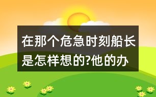 在那個危急時刻,船長是怎樣想的?他的辦法好在哪里?和同學(xué)交流，我的觀點(diǎn)。