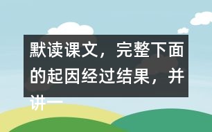 默讀課文，完整下面的起因經(jīng)過結(jié)果，并講一講這個故事