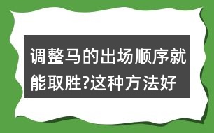 調(diào)整馬的出場順序就能取勝?這種方法好在哪里?