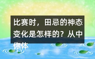 比賽時(shí)，田忌的神態(tài)變化是怎樣的？從中你體會(huì)到了什么？