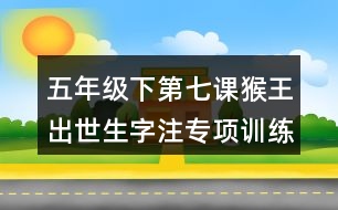 五年級下第七課猴王出世生字注專項訓練答案