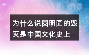 為什么說(shuō)“圓明園的毀滅是中國(guó)文化史上不可估量的損失,也是世界文化史上不可估量