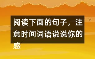 閱讀下面的句子，注意時(shí)間詞語說說你的感受