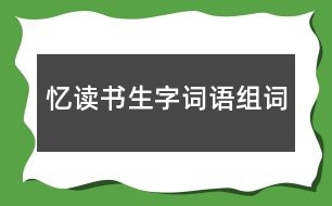 憶讀書(shū)生字詞語(yǔ)組詞