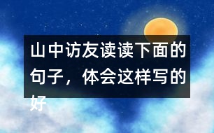 山中訪友讀讀下面的句子，體會(huì)這樣寫(xiě)的好處。再?gòu)恼n文中找出類(lèi)似的句子，并抄下來(lái)。