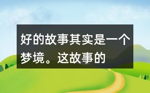“好的故事”其實是一個夢境。這故事的美麗、幽雅、有趣體現(xiàn)在哪里？