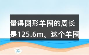 量得圓形羊圈的周長是125.6m。這個羊圈的面積是多少平方米?