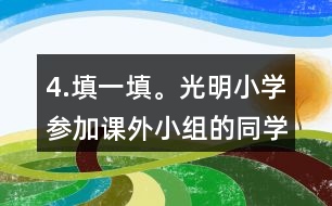 4.填一填。光明小學(xué)參加課外小組的同學(xué)有100人，參加各個(gè)小組的人數(shù)如下表。