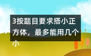 （3）按題目要求搭小正方體，最多能用幾個小正方體，最少需要幾個小正方體?想一想，搭一撘。