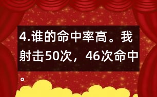 4.誰(shuí)的命中率高。我射擊50次，46次命中。我射擊30次，28次命中。