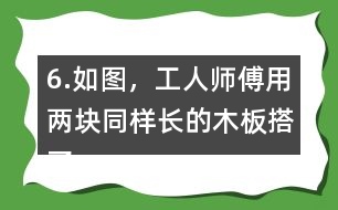 6.如圖，工人師傅用兩塊同樣長的木板搭了兩個斜坡。