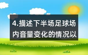 4.描述下半場足球場內(nèi)音量變化的情況以及比賽的情形。