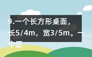 9.一個(gè)長方形桌面，長5/4m，寬3/5m。一個(gè)正方形桌面，面積是9/10m2。