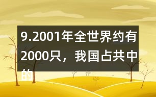 9.2001年全世界約有2000只，我國占共中的1/4。我國約有多少只？