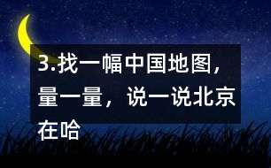 3.找一幅中國地圖，量一量，說一說北京在哈爾濱的（）偏（）方向上
