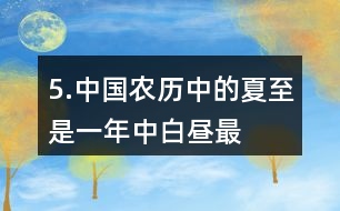 5.中國農(nóng)歷中的“夏至”是一年中白晝最長、黑夜最短的一天。