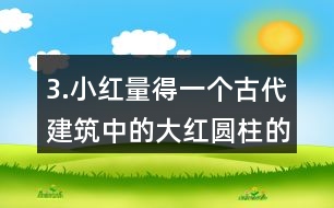 3.小紅量得一個古代建筑中的大紅圓柱的周長是3.77m。