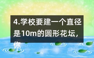 4.學(xué)校要建一個直徑是10m的圓形花壇，你能用什么方法畫出這個圓?