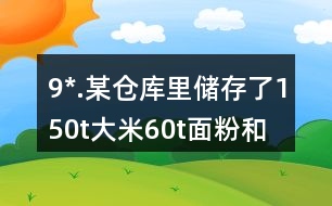 9*.某倉(cāng)庫(kù)里儲(chǔ)存了150t大米、60t面粉和15t雜糧