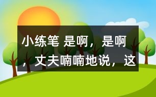 小練筆： “是啊，是啊，”丈夫喃喃地說，“這天氣真是活見鬼！可是有什么辦法呢！” 兩個人沉默了一陣。 沉默中，桑娜會想些什么呢？聯(lián)系課文內(nèi)容，寫一寫桑娜的心理活動。