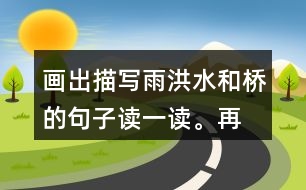 畫(huà)出描寫(xiě)雨、洪水和橋的句子讀一讀。再聯(lián)系老支書(shū)在洪水中的表現(xiàn)，說(shuō)說(shuō)這些描寫(xiě)對(duì)表現(xiàn)人物的作用。