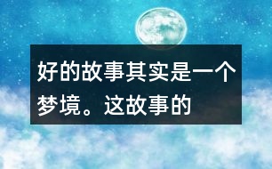 “好的故事”其實是一個夢境。這故事的美麗、幽雅、有趣體現(xiàn)在哪里？結(jié)合課文內(nèi)容說一說。