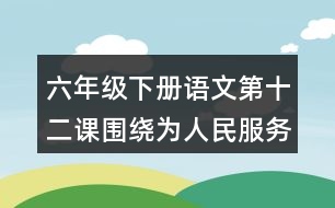 六年級(jí)下冊(cè)語(yǔ)文第十二課圍繞為人民服務(wù)講了哪幾方面的意思