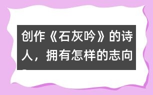創(chuàng)作《石灰吟》的詩人，擁有怎樣的志向？